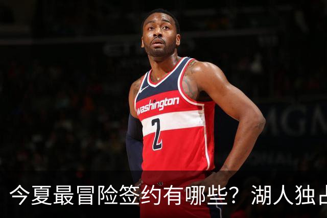 今夏最冒险签约有哪些？湖人独占三席吹杨顶薪离谱