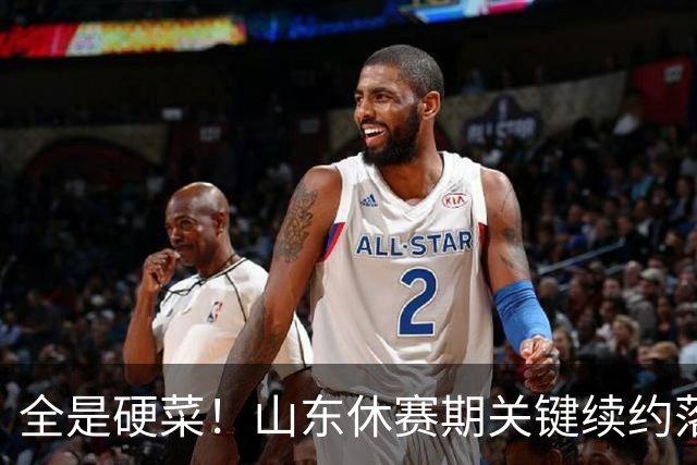 全是硬菜！山东休赛期关键续约落定，三人留队一人走，新赛季稳了