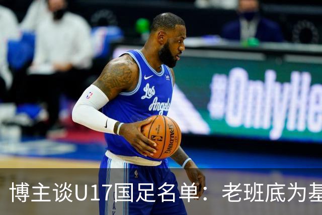 博主谈U17国足名单：老班底为基础框架，李家润是可期待的爆点