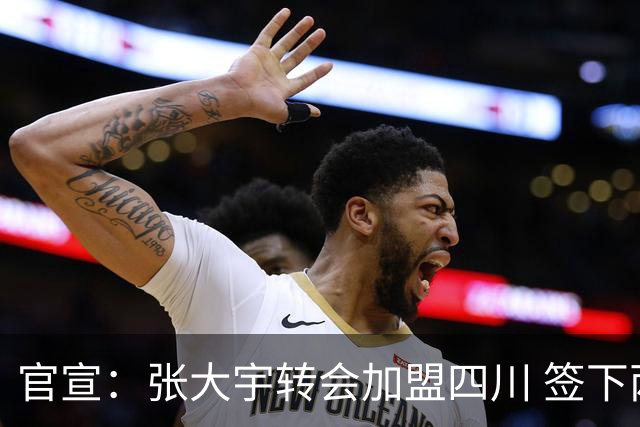 官宣：张大宇转会加盟四川 签下两年C类合同