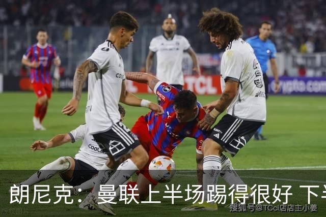 朗尼克：曼联上半场踢得很好 下半场找不到节奏了