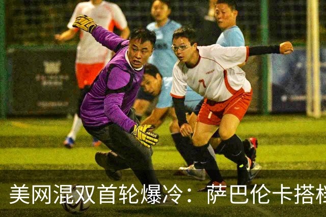 美网混双首轮爆冷：萨巴伦卡搭档德约科维奇1比4、4比2抢十落败出局