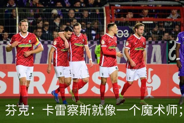 芬克：卡雷察斯就像一个魔术师；我很喜欢孔帕尼治下的拜仁
