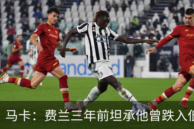 马卡：费兰三年前坦承他曾跌入低谷，是托普里亚改变了他的心态